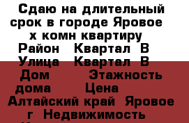 Сдаю на длительный срок в городе Яровое 2-х комн.квартиру › Район ­ Квартал “В“ › Улица ­ Квартал “В“ › Дом ­ 21 › Этажность дома ­ 5 › Цена ­ 6 000 - Алтайский край, Яровое г. Недвижимость » Квартиры аренда   . Алтайский край,Яровое г.